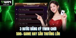 3 Bước Đăng Ký 11WIN Chơi 500+ Game Hay Săn Thưởng Lớn