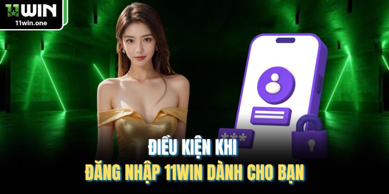 Điều kiện khi đăng nhập 11WIN dành cho bạn