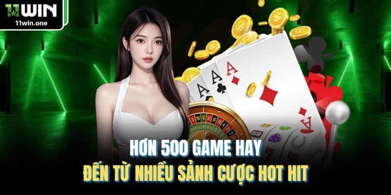Hơn 500 game hay đến từ nhiều sảnh cược hot hit
