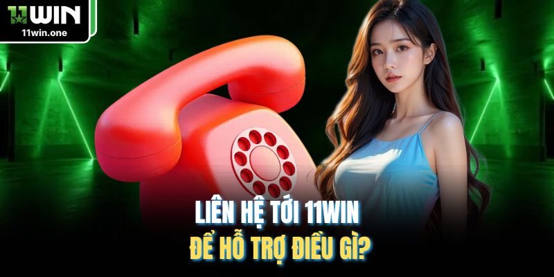 Liên hệ tới 11WIN để hỗ trợ điều gì?