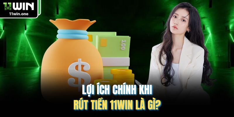 Lợi ích chính khi rút tiền 11WIN là gì?