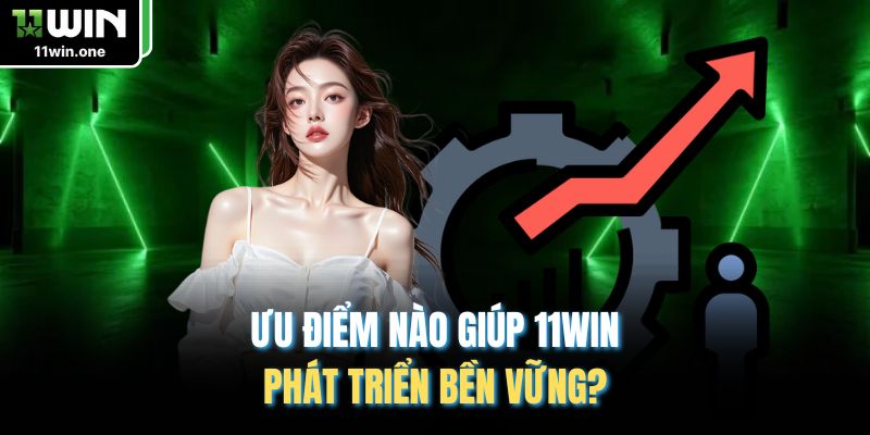Ưu điểm nào giúp 11WIN phát triển bền vững?